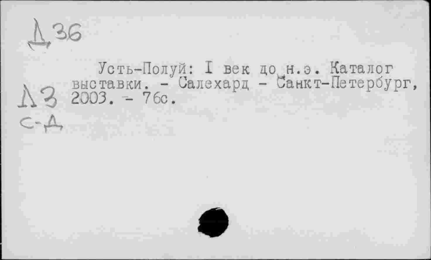 ﻿Дзе
Усть-Полуй: I век до н.э. Каталог х выставки. - Салехард - Санкт-Петербург, Д2 2ЭОЗ. - 7бс.